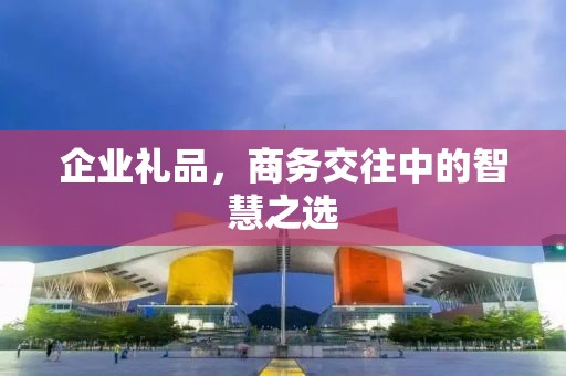 企业礼品，商务交往中的智慧公司